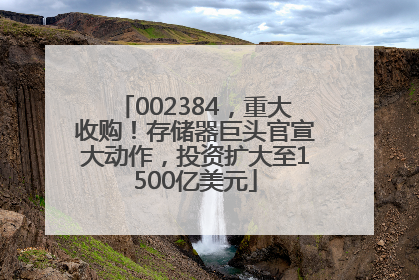 002384，重大收购！存储器巨头官宣大动作，投资扩大至1500亿美元