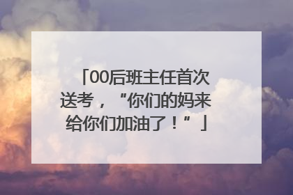00后班主任首次送考，“你们的妈来给你们加油了！”