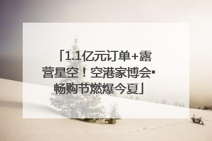 1.1亿元订单+露营星空！空港家博会▪畅购节燃爆今夏