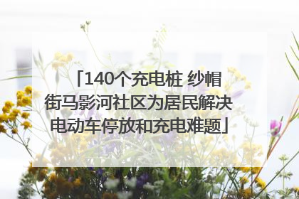 140个充电桩 纱帽街马影河社区为居民解决电动车停放和充电难题