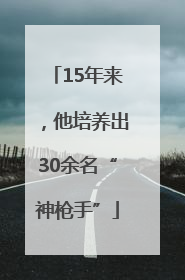 15年来，他培养出30余名“神枪手”