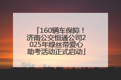 160辆车保障！济南公交恒通公司2025年绿丝带爱心助考活动正式启动