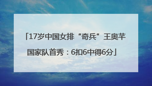17岁中国女排“奇兵”王奥芊国家队首秀：6扣6中得6分