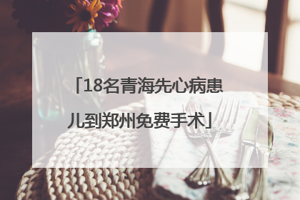 18名青海先心病患儿到郑州免费手术