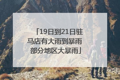 19日到21日驻马店有大雨到暴雨 部分地区大暴雨