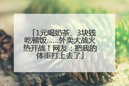 1元喝奶茶、3块钱吃顿饭……外卖大战火热开战！网友：把我的体重打上去了