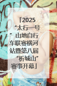 2025“太行一号”山地自行车联赛横河站暨第八届“析城山”赛事开幕