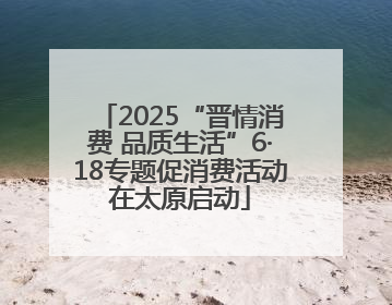 2025“晋情消费 品质生活”6·18专题促消费活动在太原启动