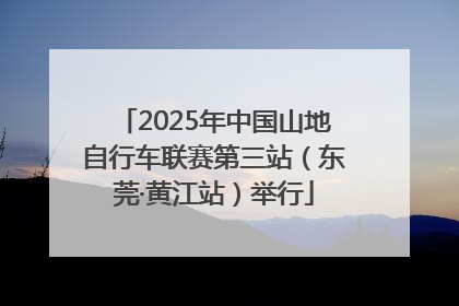 2025年中国山地自行车联赛第三站（东莞·黄江站）举行