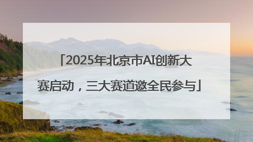 2025年北京市AI创新大赛启动，三大赛道邀全民参与