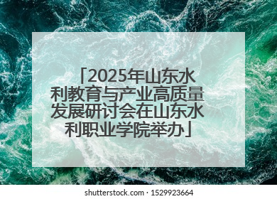2025年山东水利教育与产业高质量发展研讨会在山东水利职业学院举办