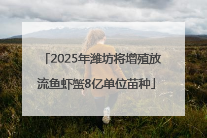 2025年潍坊将增殖放流鱼虾蟹8亿单位苗种
