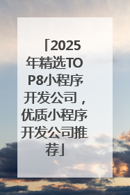 2025年精选TOP8小程序开发公司，优质小程序开发公司推荐
