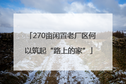 270亩闲置老厂区何以筑起“路上的家”