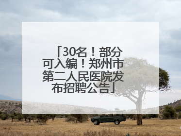 30名！部分可入编！郑州市第二人民医院发布招聘公告