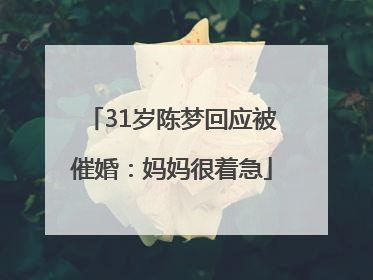 31岁陈梦回应被催婚：妈妈很着急