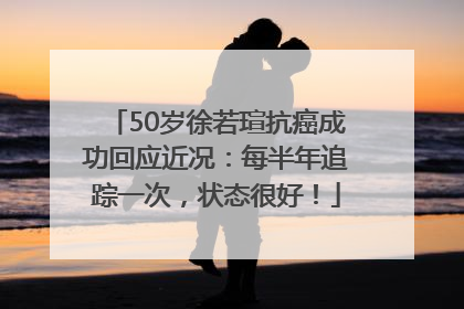 50岁徐若瑄抗癌成功回应近况：每半年追踪一次，状态很好！