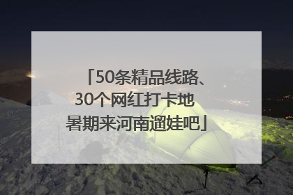 50条精品线路、30个网红打卡地 暑期来河南遛娃吧