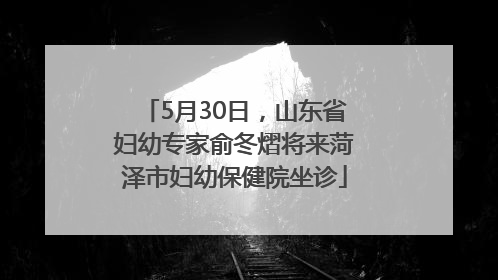 5月30日，山东省妇幼专家俞冬熠将来菏泽市妇幼保健院坐诊