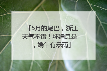 5月的尾巴，浙江天气不错！坏消息是，端午有暴雨