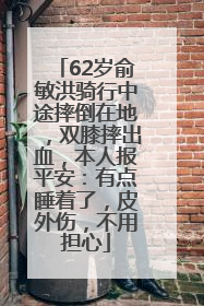 62岁俞敏洪骑行中途摔倒在地，双膝摔出血，本人报平安：有点睡着了，皮外伤，不用担心