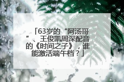 63岁的“阿汤哥”、王俊凯周深配音的《时间之子》，谁能激活端午档？