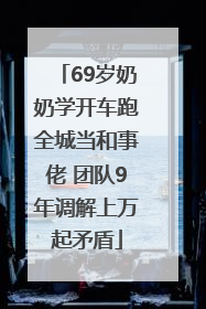 69岁奶奶学开车跑全城当和事佬 团队9年调解上万起矛盾