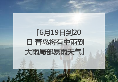 6月19日到20日 青岛将有中雨到大雨局部暴雨天气