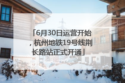6月30日运营开始，杭州地铁19号线荆长路站正式开通