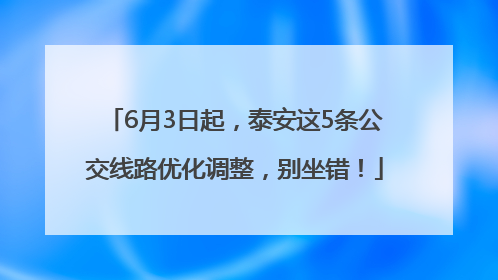 6月3日起，泰安这5条公交线路优化调整，别坐错！