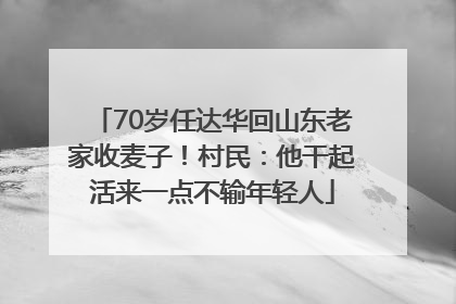 70岁任达华回山东老家收麦子！村民：他干起活来一点不输年轻人