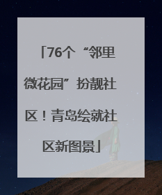 76个“邻里微花园”扮靓社区！青岛绘就社区新图景