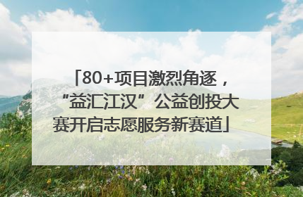 80+项目激烈角逐，“益汇江汉”公益创投大赛开启志愿服务新赛道