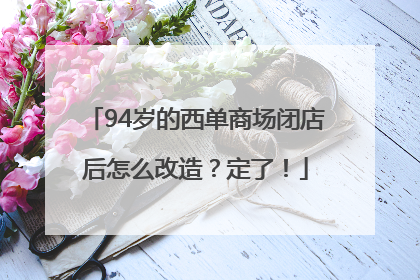 94岁的西单商场闭店后怎么改造？定了！
