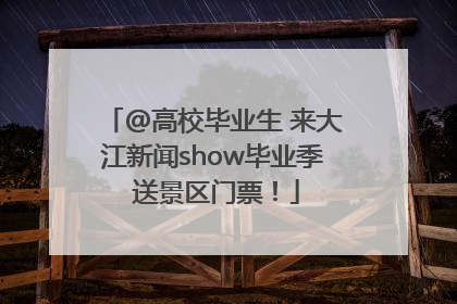 @高校毕业生 来大江新闻show毕业季 送景区门票！