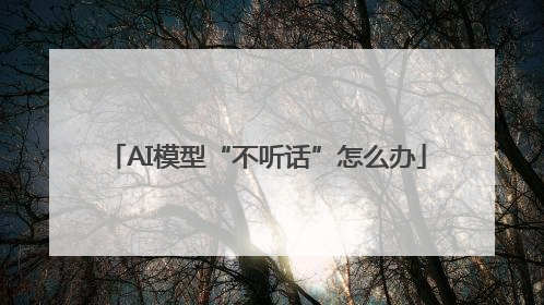 AI模型“不听话”怎么办