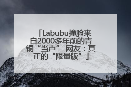 Labubu撞脸来自2000多年前的青铜“当卢” 网友：真正的“限量版”