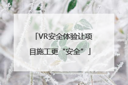 VR安全体验让项目施工更“安全”