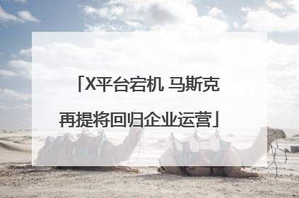 X平台宕机 马斯克再提将回归企业运营