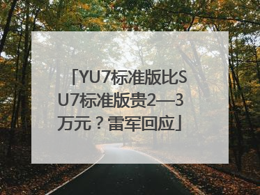 YU7标准版比SU7标准版贵2—3万元？雷军回应