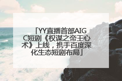 YY直播首部AIGC短剧《权谋之帝王心术》上线，携手百度深化生态短剧布局